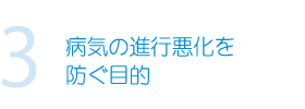 3.病気の進行悪化を防ぐ目的