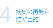 4.病気の再発を防ぐ目的
